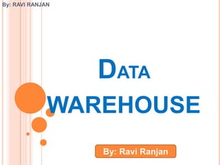 By: RAVI RANJAN




                  DATA
              WAREHOUSE
                  By: Ravi Ranjan
 