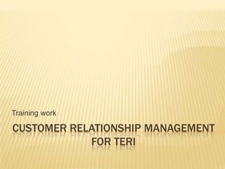 Customer relationship management for Teri Training work 