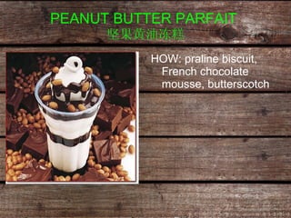 PEANUT BUTTER PARFAIT  坚果黄油冻糕 HOW: praline biscuit, French chocolate mousse, butterscotch   