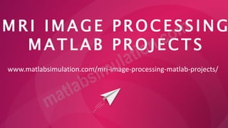 M R I I M A G E P R O C E S S I NG
M A T L A B P R O J E C T S
www.matlabsimulation.com/mri-image-processing-matlab-projects/
 