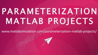 PARAMETERIZATION
MATLAB PROJECTS
www.matlabsimulation.com/parameterization-matlab-projects/
 
