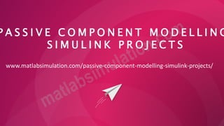 P A S S I V E C O M P O N E N T M O D E L L I N G
S I M U L I N K P R O J E C T S
www.matlabsimulation.com/passive-component-modelling-simulink-projects/
 