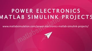 P O W E R E L E C T R O N I C S
M A T L A B S I M U L I N K P R O J E C T S
www.matlabsimulation.com/power-electronics-matlab-simulink-projects/
 