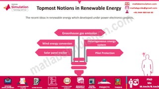 Topmost Notions in Renewable Energy
Greenhouse gas emission
Wind energy conversion
Solar panel tracker Pilot Protection
Heterogeneous energy
system
The recent ideas in renewable energy which developed under power electronics projects,
 