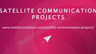 S A T E L L I T E C O M M U N I C A T I O N
P R O J E C T S
www.matlabsimulation.com/satellite-communication-projects/
 