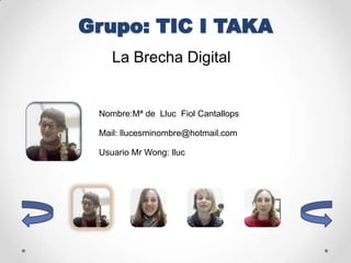 La Brecha Digital


Nombre:Mª de Lluc Fiol Cantallops

Mail: llucesminombre@hotmail.com

Usuario Mr Wong: lluc
 