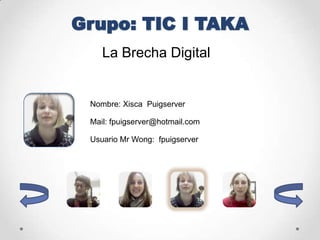 La Brecha Digital


Nombre: Xisca Puigserver

Mail: fpuigserver@hotmail.com

Usuario Mr Wong: fpuigserver
 