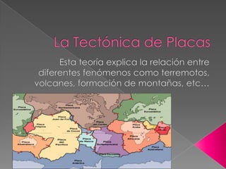La Tectónica de Placas Esta teoría explica la relación entre diferentes fenómenos como terremotos, volcanes, formación de montañas, etc…  