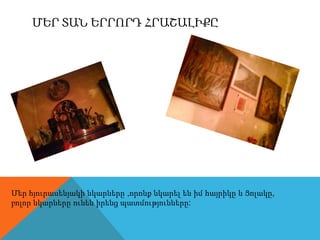 ՄերտաներրորդհրաշալիքըՄերհյուրասենյակինկարները ,որոնքնկարելենիմհայրիկը և Ցոլակը, բոլորնկարներըունենիրենցպատմությունները: 