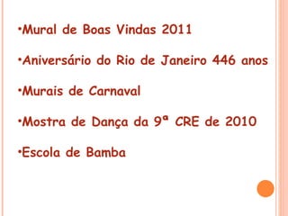 Mural de Boas Vindas 2011 Aniversário do Rio de Janeiro 446 anos Murais de Carnaval Mostra de Dança da 9ª CRE de 2010 Escola de Bamba  