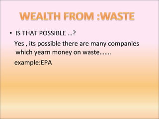 IS THAT POSSIBLE …? Yes , its possible there are many companies which yearn money on waste……. example:EPA 