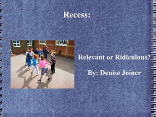 Recess:  Relevant or Ridiculous? By: Denise Joiner 