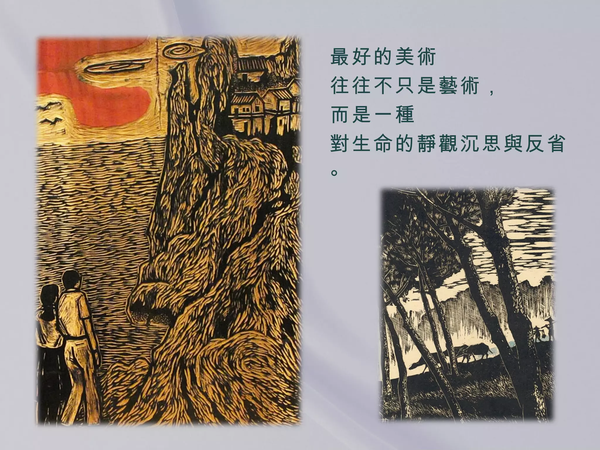 最好的美術 往往不只是藝術， 而是一種 對生命的靜觀沉思與反省。 