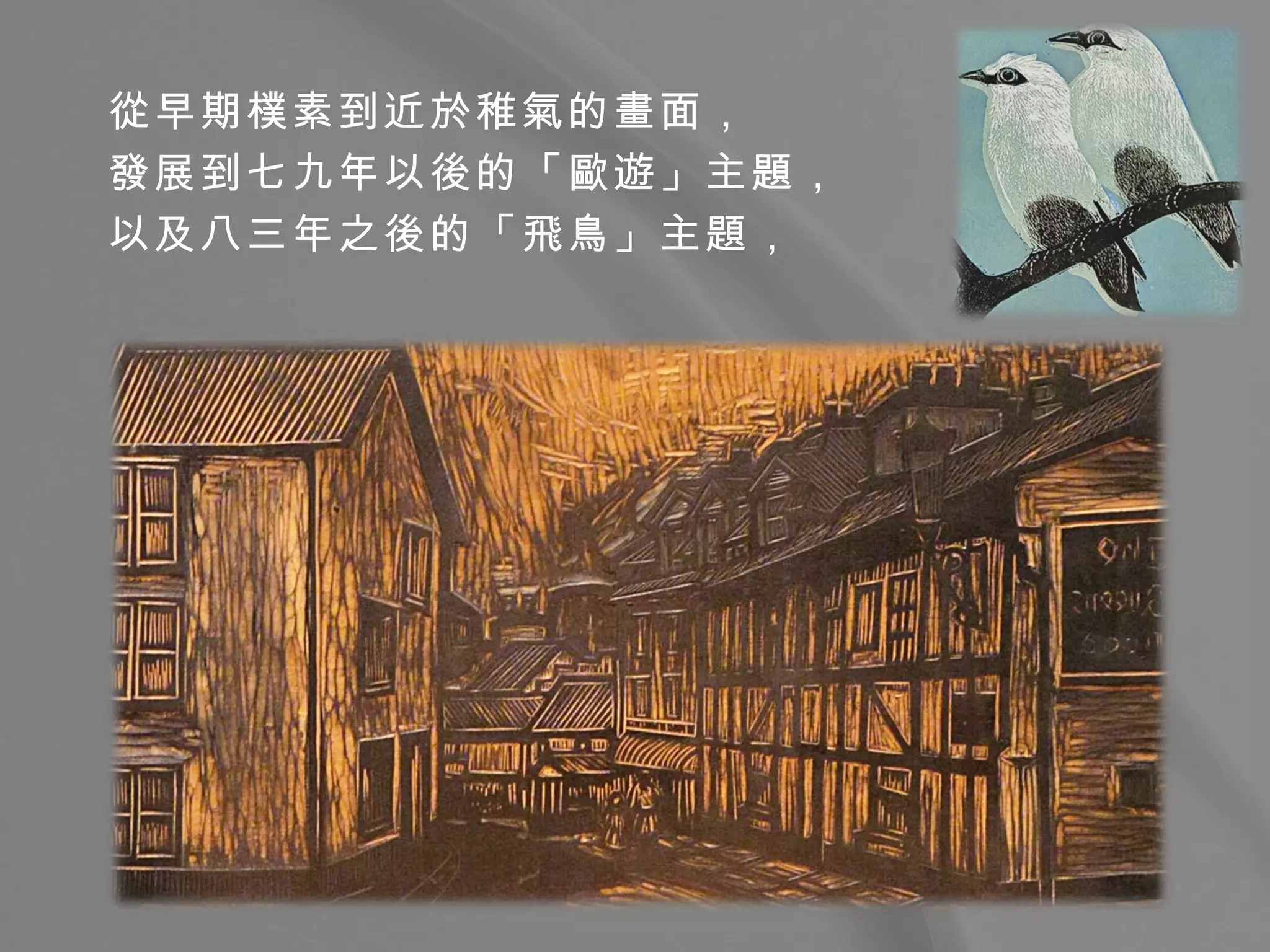 從早期樸素到近於稚氣的畫面， 發展到七九年以後的「歐遊」主題， 以及八三年之後的「飛鳥」主題，   