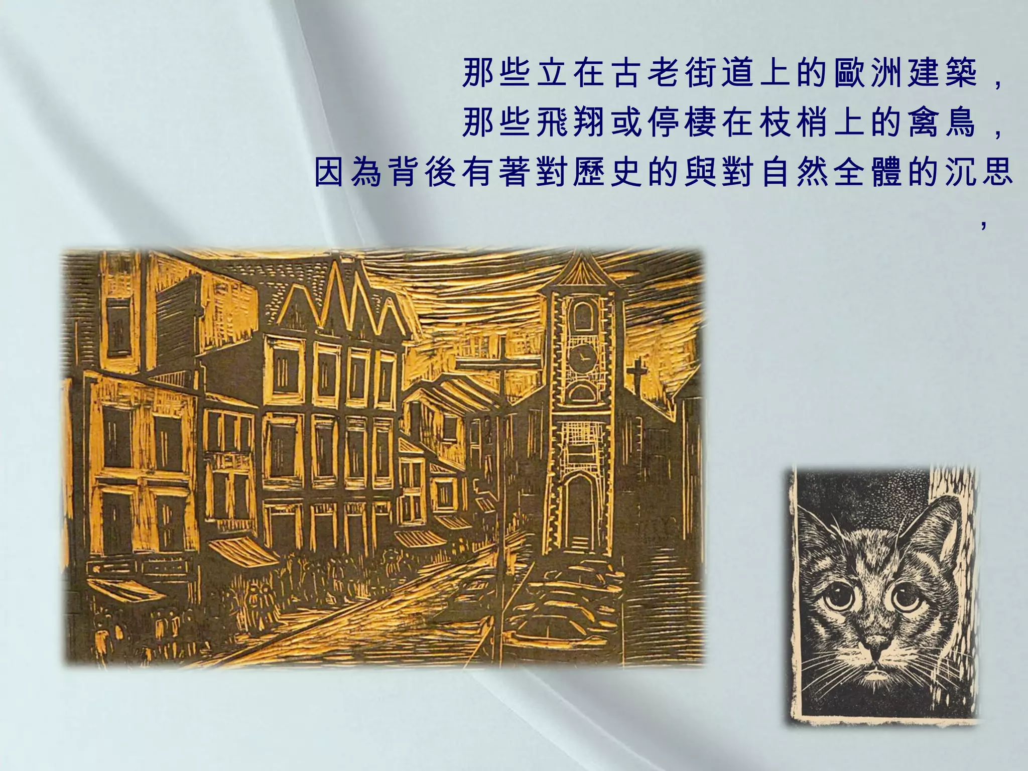 那些立在古老街道上的歐洲建築， 那些飛翔或停棲在枝梢上的禽鳥， 因為背後有著對歷史的與對自然全體的沉思，  