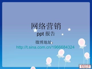 网络营销 ppt 报告 微博地址： http://t.sina.com.cn/1966684324   