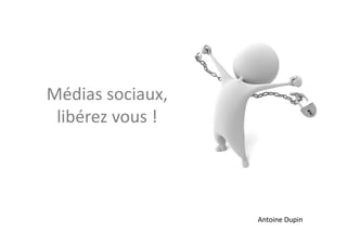 Médias	
  sociaux,	
  
 libérez	
  vous	
  !	
  




                            Antoine	
  Dupin	
  
 