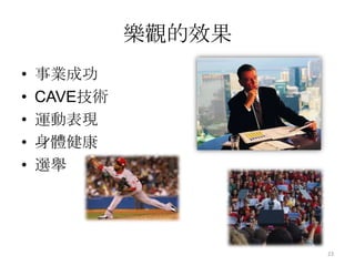 其中一個很重要的範疇是關於人們面對事物的想法，一種人們面臨事物的解釋方式，不同的解釋型態使人們對未來有樂觀/悲觀的期待