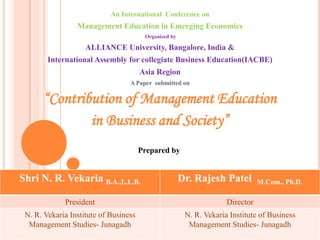 An International  Conference on Management Education in Emerging Economics  Organized by  ALLIANCE University, Bangalore, India & International Assembly for collegiate Business Education(IACBE)  Asia Region A Paper  submitted on “Contribution of Management Education in Business and Society” Prepared by    