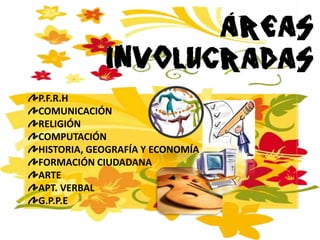 P.F.R.HCOMUNICACIÓNRELIGIÓNCOMPUTACIÓNHISTORIA, GEOGRAFÍA Y ECONOMÍAFORMACIÓN CIUDADANAARTEAPT. VERBALG.P.P.E
