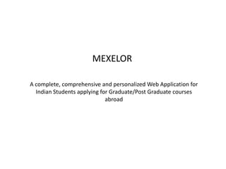 MEXELOR A complete, comprehensive and personalized Web Application for Indian Students applying for Graduate/Post Graduate courses abroad 