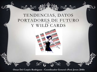 tendencias, datos portadores de futuro y wild cards Omar Del Carpio Rodríguez - Coordinador General «Perú Joven 2040» 