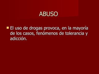 El uso de drogas provoca, en la mayoría de los casos, fenómenos de tolerancia y adicción.  ABUSO  