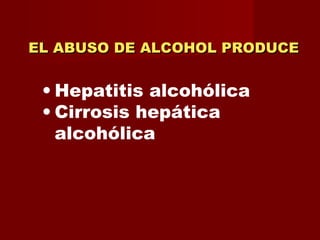 EL ABUSO DE ALCOHOL PRODUCE Hepatitis alcohólica Cirrosis hepática alcohólica  