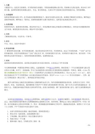 1.主题
主题是什么，这是至关重要的。买书的经验告诉我们。书的封面都是精心设计的，用来吸引人的注意的。所以对于 PPT
的主题，也同样需要时间来精心设计。不过，很可惜的是，大部分 PPT 的封面并没有特别设计过，常常很简陋。

2.内容提纲
如果是帮助别人设计 PPT，在不知道内容提纲的情况下，就是巧妇难为无米之炊。如果能了解演讲人的要点，哪些地方
需要详细说明，哪些地方一笔带过。需要特别强调什么数字或者重点。这样设计起来就会得心应手。

3.内容讲稿
如果时间允许，能拿到内容讲稿，那是再好不过了。因为讲稿本身就已经能看出详略的地方，同时也可以根据现有的
文字内容，视觉化很多东西出来，增加 PPT 的可视性。

4.目的
了解演讲的目的，可以作为一个参考。

5.语言
中文，英文，还是中英双语？

6.听众和风格
了 解你的听众很关键。对不同的观众群，设计的内容会有所不同。不同的听众，决定了不同的风格。“专业”这个词
经常被用到，但是不同的情况对“专业”的定义不 同。有时候用照片是专业，有时候用卡通是专业。设计前有一个风
格的界定比较不容易返工。如果有特别要求的颜色，也要特别注意。

7.时间
演讲的时间和持续的时间。前者你会知道你有多少设计的时间。后者决定了 PPT 的页数

今天照例到收藏一些教育技术网站上溜达，无意链接到一个叫孙小小的博客，继而发现了一个专注视觉思维与演示设
计的小小宝藏。从中午一直到深夜，学习了站内提供的大部分图文并茂的资料以及链接的一些网文、视频、slides 等。
最大的感触就是站长是个知行合一的人（主张的理念与方法通过自己的实践来展示，Show me,don't tell me），最大
的启发就是在ＰＰＴ中用简笔画（站长提出的画法有些复杂，其实Ｐｏｗｅｒｐｏｉｎｔ里可以直接画）。另外，温
习了让图表说话（图文并茂）、简单就是美等设计理念。

  我学习研究演示文稿尤其是课程演示文稿的制作也有几年，每年给教师做教育技术培训，还得会专门分享一些经
验技巧。但是，实际情况是，我们教师制 作的ＰＰＴ质量与使用效果都不容乐观。我个人学习与研究的道路是会一直
持续下去，关键是如何通过学校的人事培训等手段，改变大家的观念，推广使用好的经验 技巧，提升大家的整体技术
能力。




  无论是麦肯锡的图表，还是孙小小的简笔画，或者高桥的巨大文字，哈德的巨幅图片，还是莱斯格的 图文结合，
总之，就是用最简洁最形象的方式准确地把核心思想展示出来。很多时候，教师忘记了演示文稿是给学生（学员）看
的，而不是做成自己照本宣科的稿 子，所以一看到通篇是密密麻麻文字的 PPT，我就起鸡皮疙瘩。按照ＫＩＳＳ与Ｋ
ＩＬＬ原则，ＰＰＴ的设计应该注意如下方面：

  1.   内容与背景的对比要强（建议用较暗、柔和的背景色）
  2.   图文并茂（包括表格、动画或视频片段）
  3.   字体清晰，图文要呼应（列出关键词句即可）
  4.   每张只展示一个主题
  5.   整体风格（版式、字体样式等）保持一致

                                                           - 58 -
 