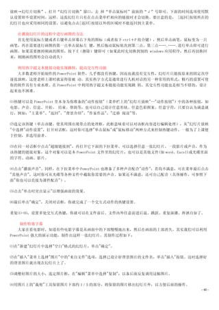 放映→幻灯片切换”，打开“幻灯片切换”窗口，去 掉“单击鼠标时”前面的“√”号即可。下面的时间选项使用默
认设置即不设置时间。这样，这张幻灯片只有在点击菜单栏相应的链接时才会切换。要注意的是， [返回]按钮所在的
幻灯片也应采用相同的设置，以避免点击[返回]按钮以外的区域时不能返回到主菜单。

  在播放幻灯片的过程中进行画图的方法
  首先使用鼠标左键或者右键单击屏幕右下角的图标（或者按下 ctrl＋P 组合键），然后单击画笔，鼠标变为一只
画笔，再在需要进行画图的第一点单击鼠标左 键，然后拖动鼠标依次到第二点、第三点…….…….进行单击即可进行
画图。如果需要擦掉刚画的图形，按下 E（擦除）键即可（如果此时先切换到别的 windows 应用程序，然后再切换回
来，则刚画的图形会自动消失）

  利用热字超文本链接功能实现跳转，提高交互性功能
  大多数老师开始制作的 PowerPoint 软件，几乎都没有热键，因而也就没有交互性，幻灯片只能按原来的固定次序
逐张放映，这使老师上课时就显得很被 动。其实热字方式是通常进行人机对话的另一种常用的形式，精巧的设置可使
你的软件具有专业水准。在 PowerPoint 中利用热字超文本链接功能实现跳 转，其交互性功能也是相当不错的，设计
起来也不困难。

⑴热键可以是 PowerPoint 里本身为你准备的"动作按钮"（菜单栏上的"幻灯片放映"--"动作按钮"）中的各种按钮，如
电影、声音、信息、开始、 结束、帮助等，也可以自己设计任意形状、任意色彩图案、任意字符，只要自认为满意就
行，例如："主菜单"、"返回"、"背景介绍"、"作家作品"、"迁移 阅读"等。

⑵选定该热键（单击该键，使其周围出现带点的处理框，此框意味着可以对该框内容进行编辑处理），从"幻灯片放映
"中选择"动作设置"，打开对话框，这时你可选择"单击鼠标"或"鼠标移动"两种方式来控制热键动作，一般为了上课便
于控制，多选用前者。

⑶在同一对话框中点击"超级链接到"，再打开它下面的下拉菜单。可以选择任意一张幻灯片、一段影片或声音，作为
该热键的链接对象，这个对象可以是本 PowerPoint 文件里的幻灯片，也可以是其他文件(如 word、Excel)或光碟里面
的字符、动画、影片。

⑷点击"播放声音"。同样，在下拉菜单中 PowerPoint 也准备了多种声音配合"动作"，若均不满意，可在菜单最后点击
"其他声音"，这时你可从光碟等各种文件中截取你需要的声音。如果还不满意，还可自己配音（具体操作，可参照下
面"你也可以直接为课件配音"）。

⑸点击"单击时突出显示"以增强画面的效果。

⑹最后单击"确定"，关闭对话框，你就完成了一个交互式动作的热键设置。

重复⑴-⑹，设置多处交互式热键，你就可以在文件前后、文件内外任意前进后退、跳跃、重复演播、挥洒自如了。

     制作特效字幕
    大家在看电影时，知道有些电影字幕是从画面中的下部慢慢地出来，然后在画面的上部消失。其实我们可以利用
PowerPoint 强大的演示功能，制作出这样一张幻灯片。其制作过程如下：

⑴在"新建"幻灯片中选择"空白"格式的幻灯片，单击"确定"。

⑵在"插入"菜单上选择"图片"中的"来自文件"选项，选择已设计好背景图片的文件名，单击"插入"按钮。这时选择好
的背景图片就出现在幻灯片上了。

⑶调整好图片的大小，选定图片框，在"编辑"菜单中选择"复制"，以备后面反复调用这幅图片。

⑷用图片上的"裁剪"工具保留图片下部约 1／5 的部分，将保留的图片移出幻灯片外，以方便后面的操作。
                                                             - 40 -
 