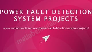 P O W E R F A U L T D E T E C T I O N
S Y S T E M P R O J E C T S
www.matlabsimulation.com/power-fault-detection-system-projects/
 