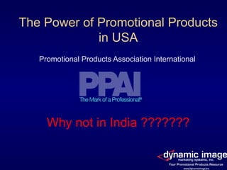 The Power of Promotional Products in USA Promotional Products Association International Why not in India ??????? 