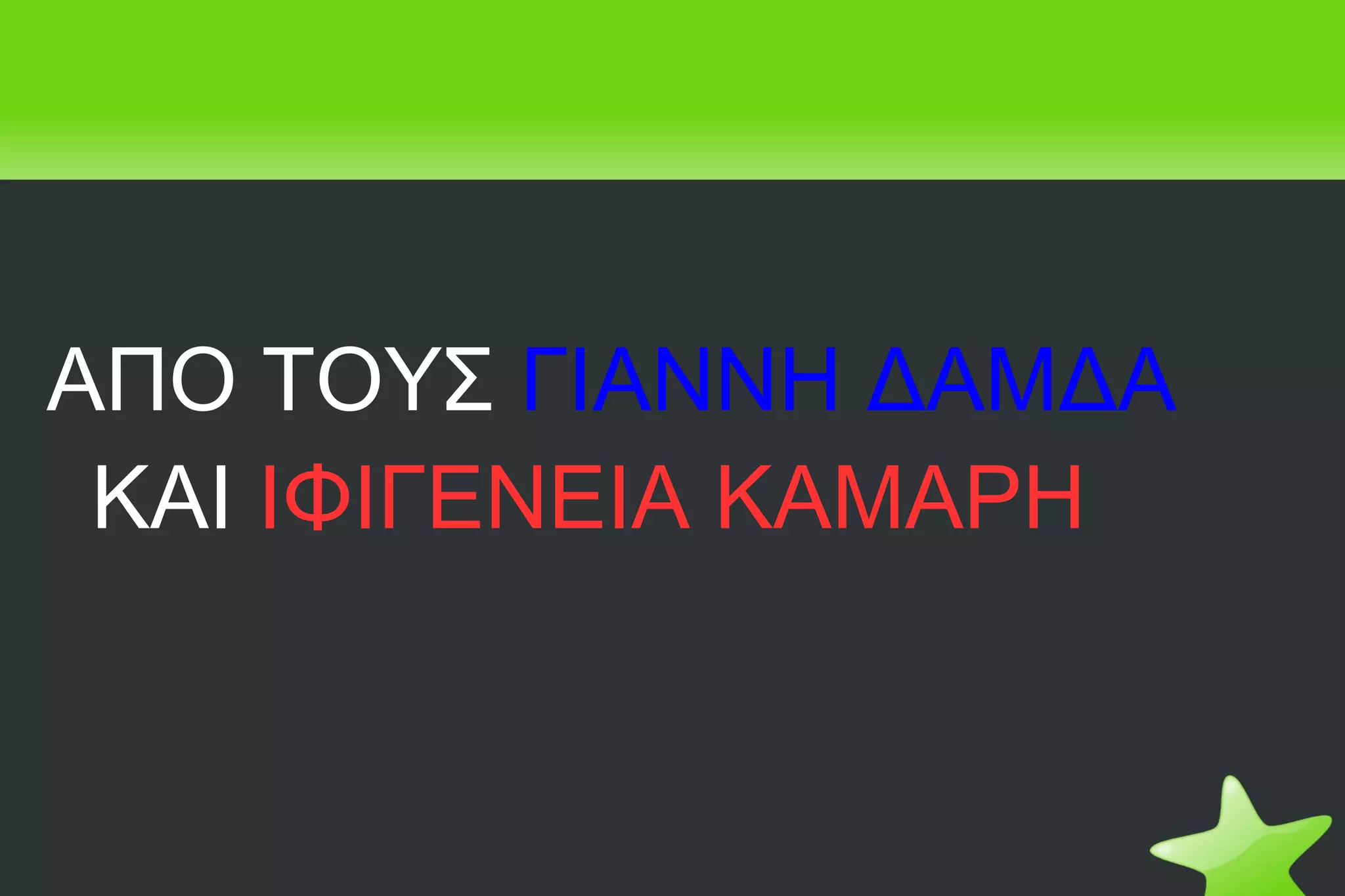 ΑΠΟ ΤΟΥΣ   ΓΙΑΝΝΗ ΔΑΜΔΑ  ΚΑΙ  ΙΦΙΓΕΝΕΙΑ ΚΑΜΑΡΗ 