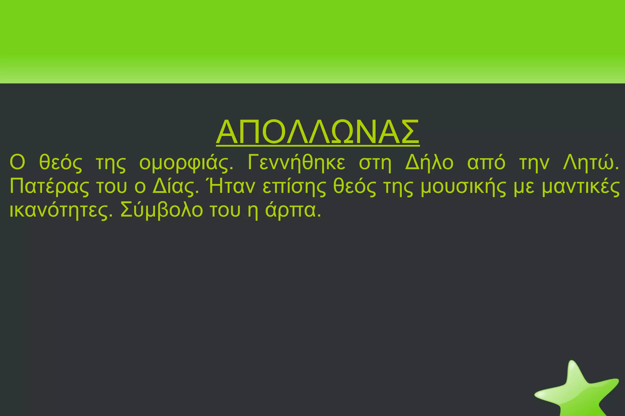 ΑΠΟΛΛΩΝΑΣ Ο θεός της ομορφιάς. Γεννήθηκε στη Δήλο από την Λητώ. Πατέρας του ο Δίας. Ήταν επίσης θεός της μουσικής με μαντικές ικανότητες. Σύμβολο του η άρπα. 
