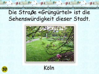 Die Straβe «Grüngürtel» ist die
Sehenswürdigkeit dieser Stadt.




             Köln
 