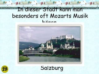 In dieser Stadt kann man
besonders oft Mozarts Musik
            hören.




          Salzburg
 