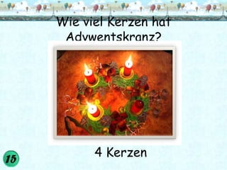Wie viel Kerzen hat
 Advwentskranz?




      4 Kerzen
 