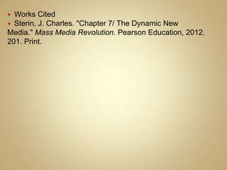  Works Cited
 Sterin, J. Charles. "Chapter 7/ The Dynamic New
Media." Mass Media Revolution. Pearson Education, 2012.
201. Print.
 