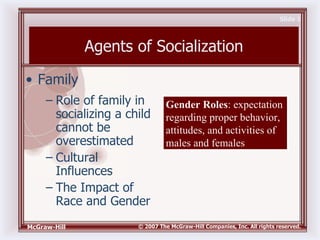 Agents of Socialization ,[object Object],[object Object],[object Object],[object Object],Gender Roles : expectation regarding proper behavior, attitudes, and activities of males and females 