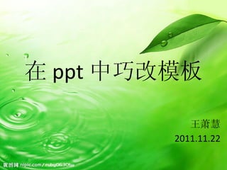 在 ppt 中巧改模板 王萧慧 2011.11.22 