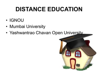DISTANCE EDUCATION
• IGNOU
• Mumbai University
• Yashwantrao Chavan Open University
 