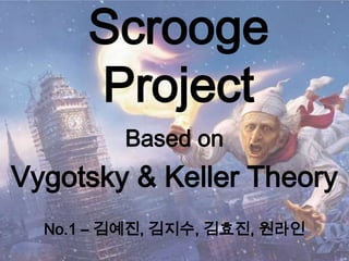 Scrooge
      Project
         Based on
Vygotsky & Keller Theory
  No.1 – 김예진, 김지수, 김효진, 원라인
                              1
 