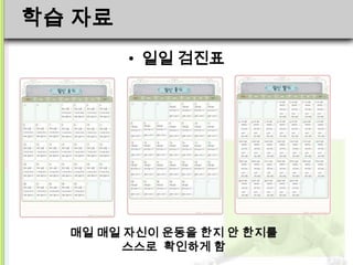 학습 자료
        • 일일 검진표




  매일 매일 자신이 운동을 한지 안 한지를
        스스로 확인하게 함
 