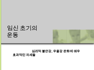 임신 초기의
운동

        심리적 불안감, 우울감 완화에 매우
 효과적인 자세들
 