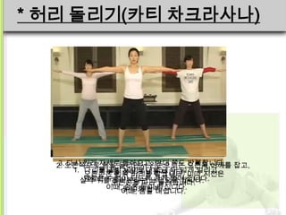 * 허리 돌리기(카티 차크라사나)




  2. 오른쪽으로자세로 돌아오고, 반대 쪽도 오른쪽 어깨를 잡고,
  3. 다시 원래 몸을 돌리면서 왼손으로는 반복합니다.
      1. 다리를 골반 강하게 비틀지 않고,
           복부를 넓이보다 조금 더 넓게 벌리고,
         오른손은 왼쪽 허리를 감쌉니다. 이따 시선은
         양팔은 수평이 되도록 곧게 뻗어 줍니다.
        살짝 뒤를 오른손을 따라 돌려줍니다.
              돌아본다는 느낌으로 합니다.
            이때, 5-10회 반복
                숨은 들이 마십니다.
               이때, 숨을 내쉽니다.
 