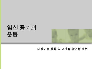 임신 중기의
운동

         내장기능 강화 및 고관절 유연성 개선
 