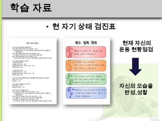 학습 자료
    • 현 자기 상태 검진표

                     현재 자신의
                    운동 현황점검




                    자신의 모습을
                     반성,성찰
 