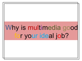 Why is multimedia good
  for your ideal job?
 