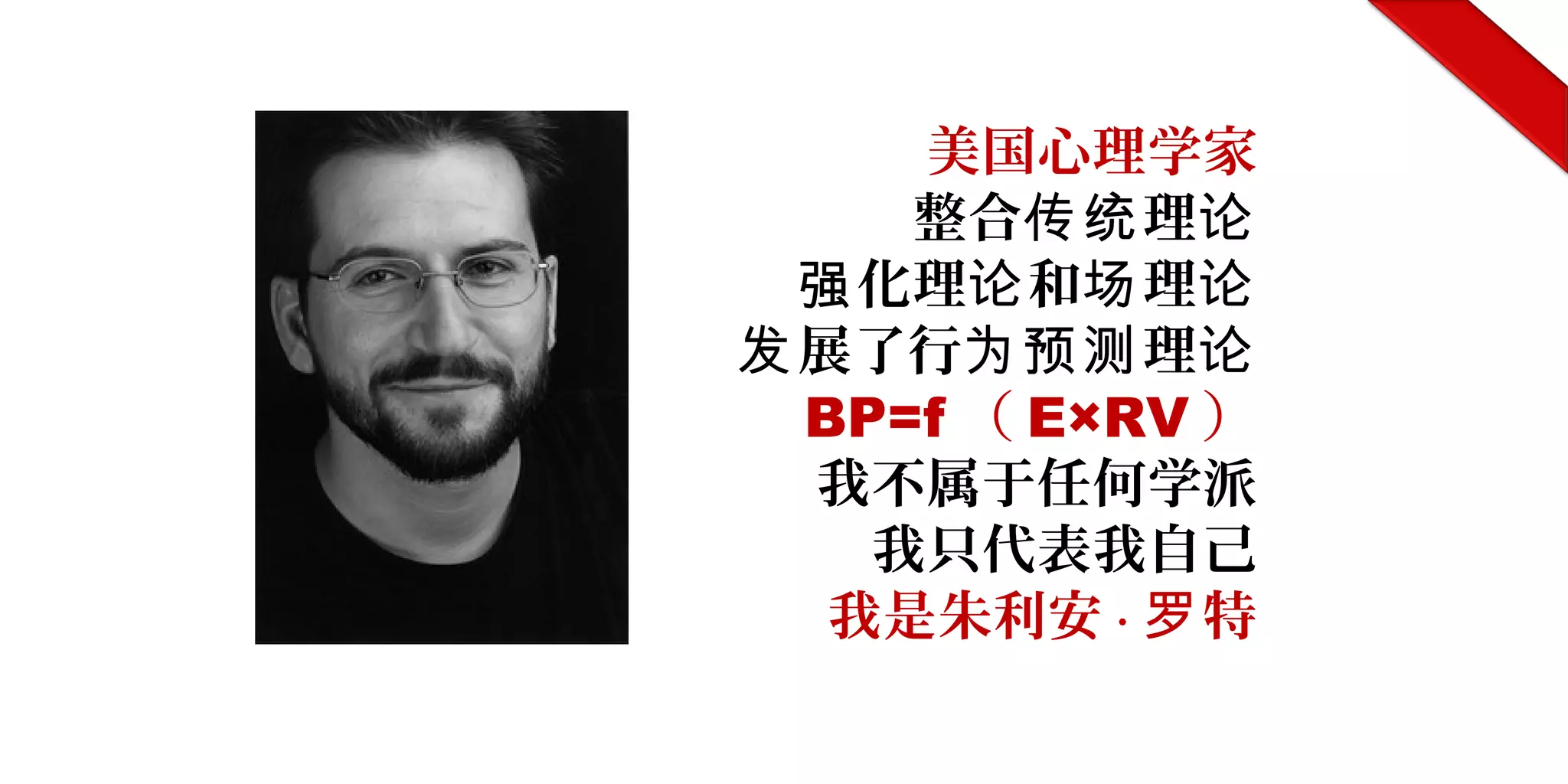 美国心理学家
整合 理传统 论
化理 和 理强 论 场 论
展了行 理发 为预测 论
BP=f （ E×RV ）
我不属于任何学派
我只代表我自己
我是朱利安 · 特罗
 