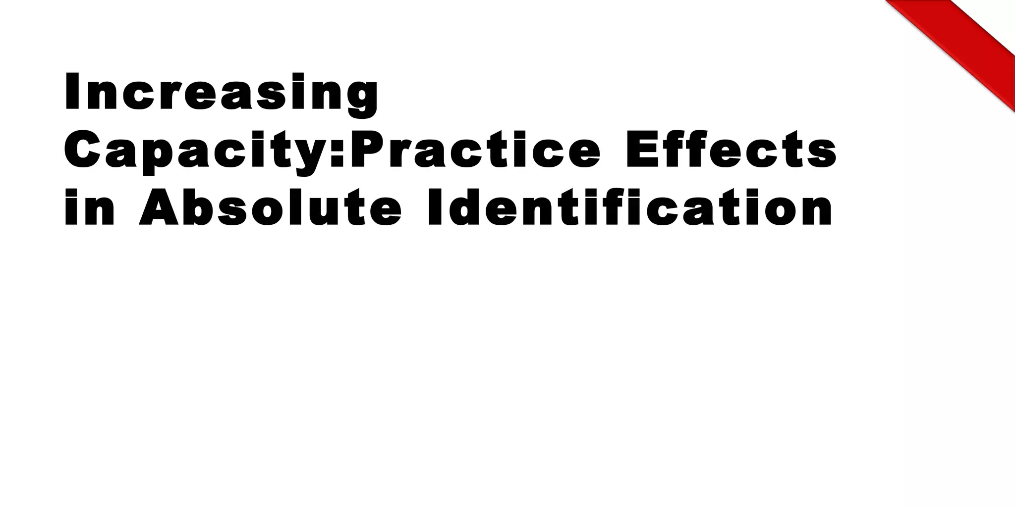 Increasing
Capacity:Practice Effects
in Absolute Identification
 